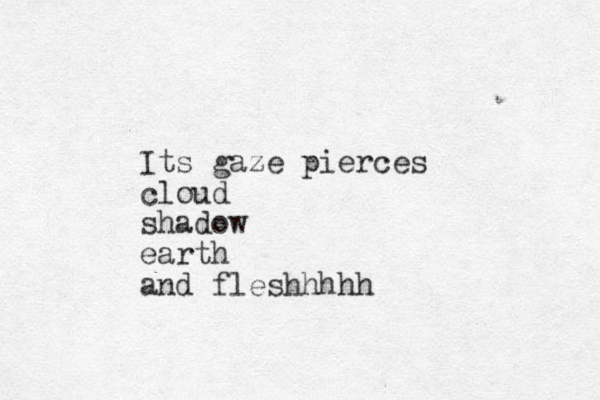 Its gaze pierces cloud shadow earth and fleshhhhh