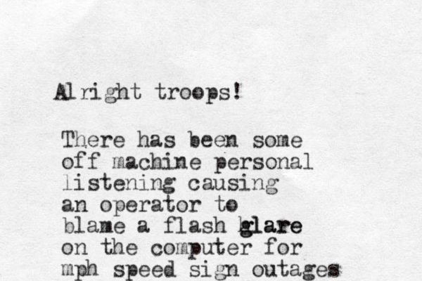 Alright troops! There has been some off machine personal listening causing an operator to blame a flash hlare g glare on the computer for mph speed sign outages