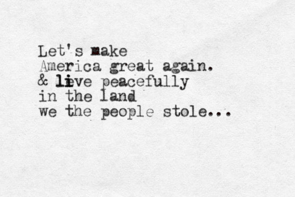 Let's make America great again. & le li i ive peacefully in the land we the people stole... 