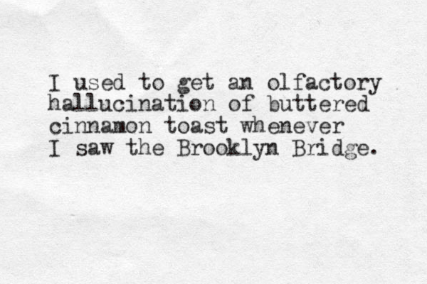 I used to get an olfactory hallucination of buttered cinnamon toast whenever I saw the Brooklyn Bridge. 