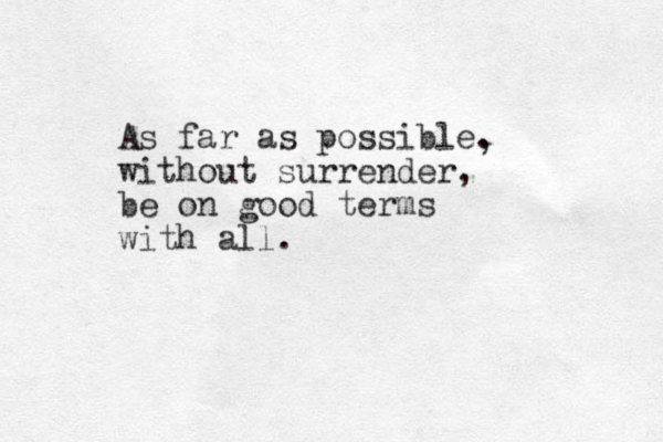 As far as possible. without surrender, be on good terms with all. , 