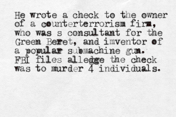 He wrote a check to the owner of a counterterrorism firm, who was s consultant for the Green Beret , and imventor of a popular submachine gun. FBI files allege dge the check was to murder 4 individuals. 