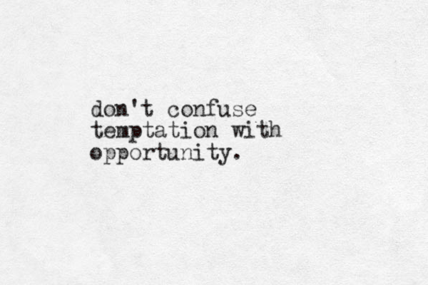 don't confuse temptation with opportunity.