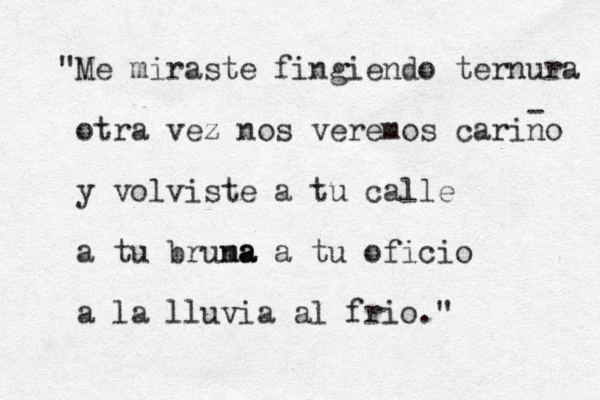 "Me miraste fingiendo ternura otra vez nos veremos carino y volviste a tu calle a tu bruna ma a a tu oficio a la lluvia al frio." - 