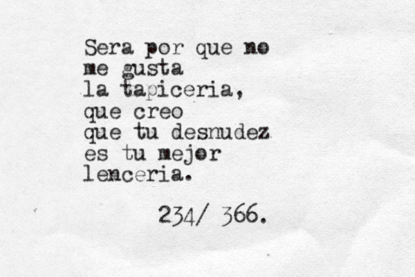 Sera por que no me gusta la tapiceria, que creo que tu desnudez es tu mejor lenceria. 234/ 366.