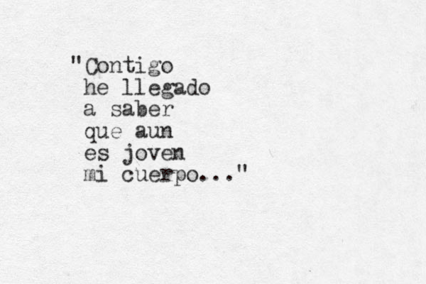 "Contigo he llegado a saber que aun es joven mi cuerpo..." 