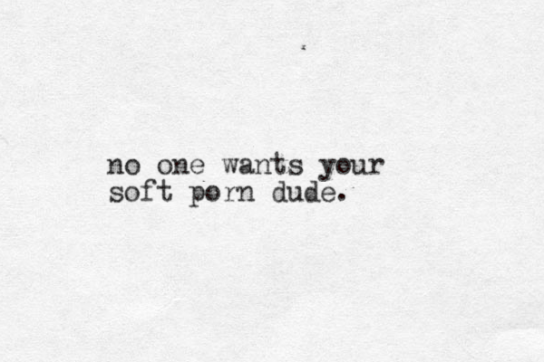 no one wants your soft porn dude. 