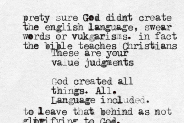 These are your value judgments God created all things. All. Language included. prety sure God didnt create the english language, swear words or vukgarisms. in fact the bible teaches Christians to leave that behind as not gli orifying to God.