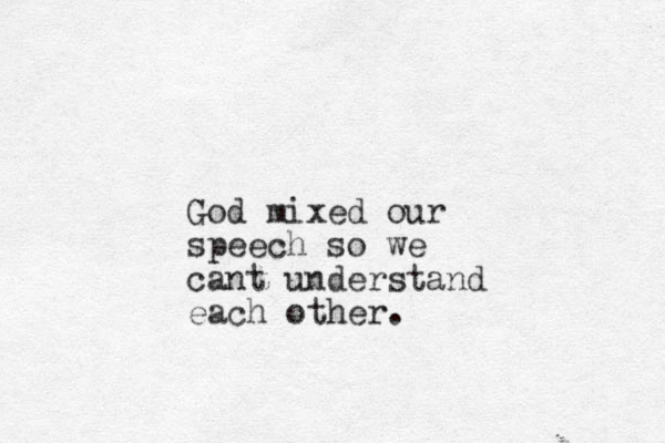 God mixed our speech so we cant understand each other.