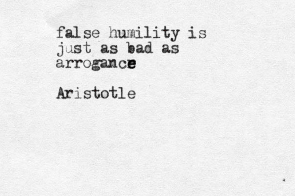 false humility is just as bad as arrogancr e e e Aristotle