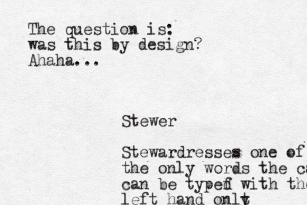 Stewer Stewardresses one of the only words the can can be typef d with the lefy left hand onlt y The question is: was this by design? Ahaha...