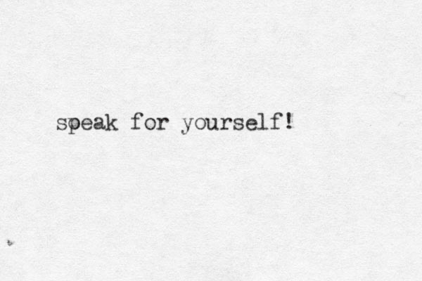 soeak p for yourself! 