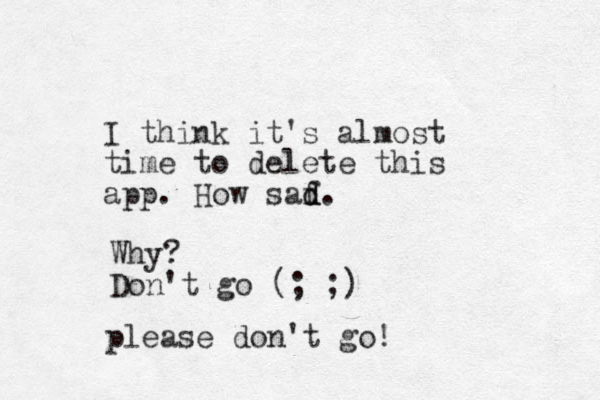 I think it's almost time to delete this app. How saf d d. Why? Don't go (; ;) please don't go!