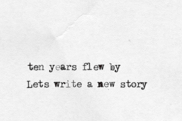 ten years flew by Lets write a new story