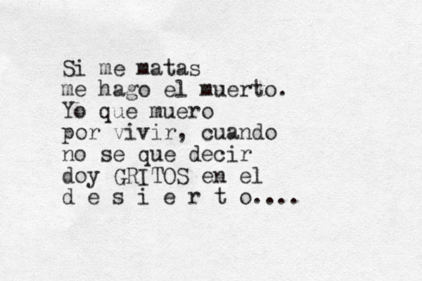 Si me matas me hago el muerto. Yo que muero por vivir, cuando no se que decir doy GRITOS en el d e s i e r t o.... 