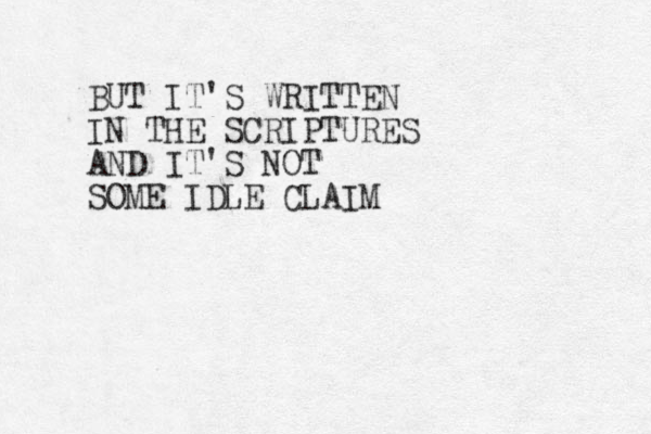 BUT IT'S WRITTEN IN THE SCRIPTURES AND IT'S NOT SOME IDLE CLAIM