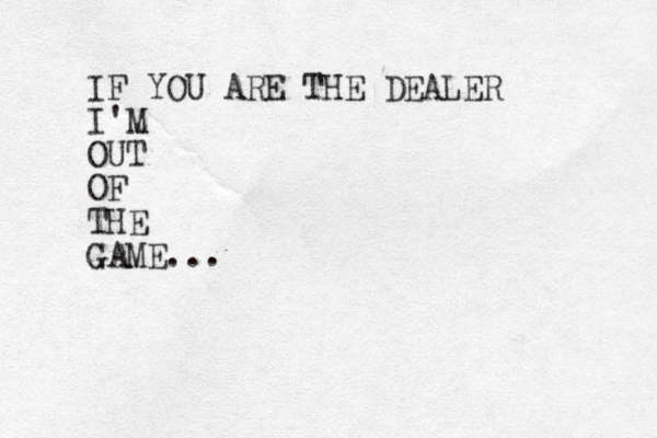 IF YOU ARE THE DEALER I'M OUT OF THE GAME...