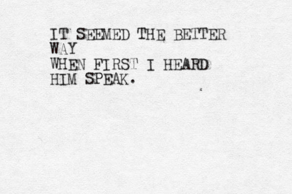 IT SEEMED THE BETTER WAY WHEN FIRST I HEARD HIM SPEAK.