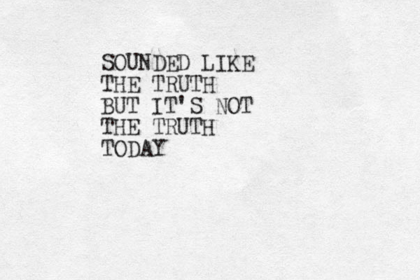 SOUNDED LIKE THE TRUTH BUT IT'S NOT THE TRUTH TODAY