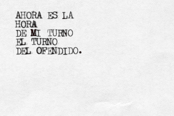 AHORA ES LA HORA DE MI TURNO EL TURNO DEL OFENDIDO.
