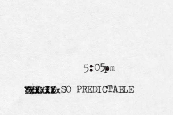 5:05pm SHE IS SO PREDICTABLE Yxx YXX CX Xx Y Y X xxxxx Xxxx