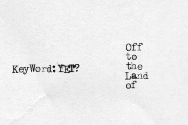 Off to the Land of KeyWord:YET? T