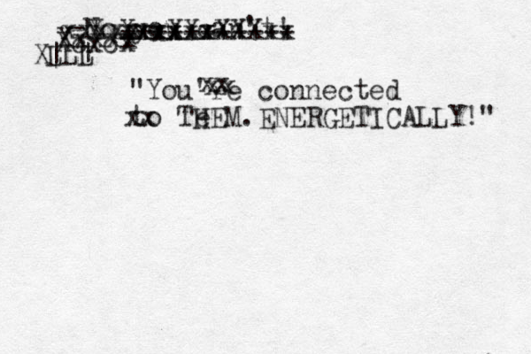 "You're connected to Te HEM.ENERGETICALLY!" -No you can't! Xcxcx Xxxx xX xXxXXXxx Xxxxxx +++++++++++ X xxxxx Xxxxx xx xx xx LLL | | 