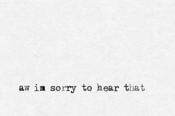 aw im sorry to hear that 