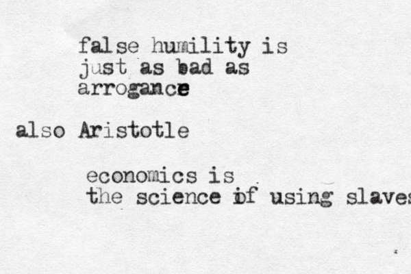 false humility is just as bad as arrogancr e e e Aristotle also economics is the science if o using slaves 