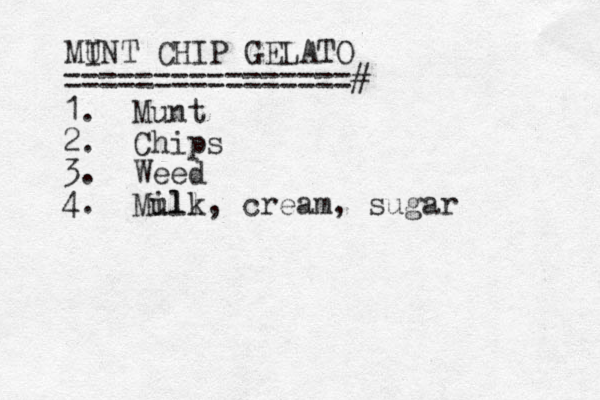 MU INT CHIP GELATO ================# 1. Munt 2. Chips 3. Weed 4. Mull ilk, cream, sugar 