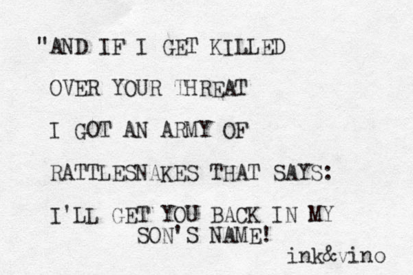 "AND IF I GET KILLED OVER YOUR THREAT I GOT AN ARMY OF RATTLESNAKES THAT SAYS: I'LL GET YOU BACK IN MY SON'S NAME! ink&vino 