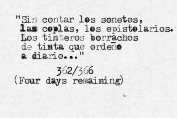 "Sin contar los sonetos, las coplas, los epistolarios. Los tinteros borrachos de tinta que ordeno a diario..." - 362/366 (Four days remaining)