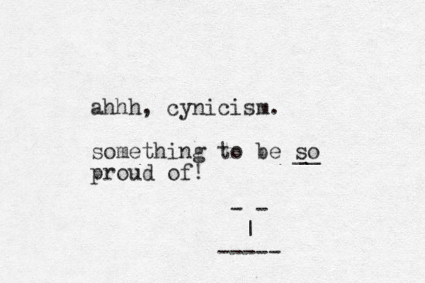 ahhh, cynicism. something to be so __ proud of! - - | ----- 