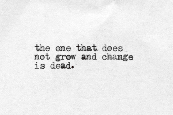 the one that does not grow and change is dead. 