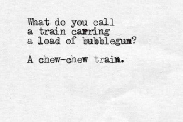 What do you call a train carring a load of bubblegum? A chew-chew train. 