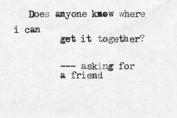Does anyone know where i can get it together? --- asking for a friend 
