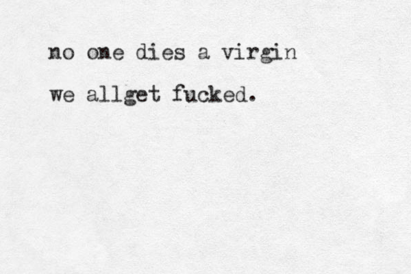 no one dies a virgin we allget fucked.
