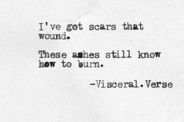 I've got scars that wound. These ashes still know how to burn. -Visceral.Verse 