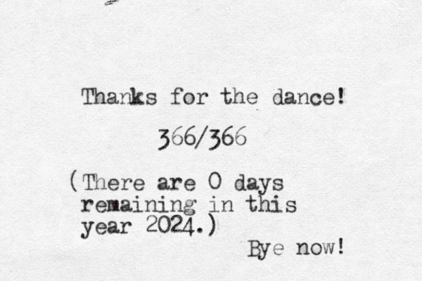 Thanks for the dance! 366/366 (There are 0 days remaining in this year 2024.) Bye now! 