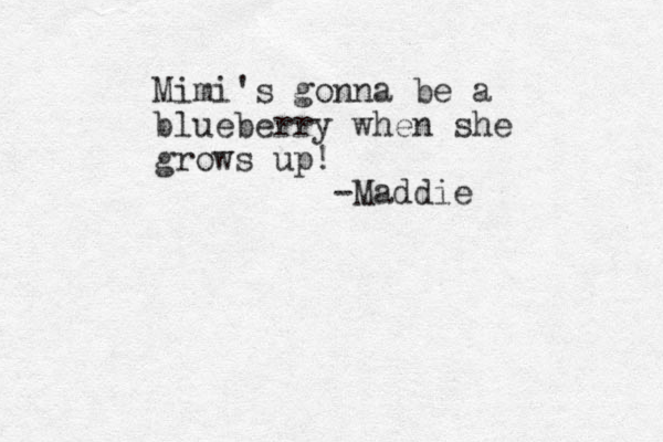 Mimi's gonna be a blueberry when she grows up! -Maddie
