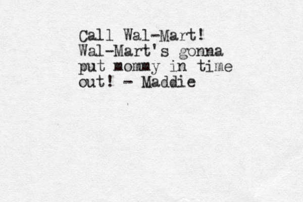 Call Wal-Mart! Wal-Mart's gonna put mommy in time out! - Maddie