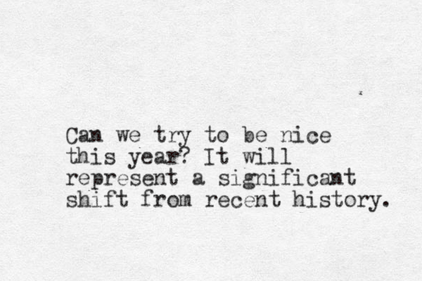 Can we try to be nice this year? It will represent a significant shift from recent history. 