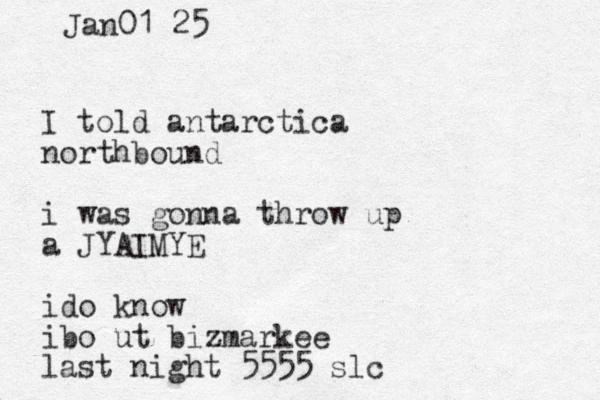I told antarctica northbound i was gonna throw up a JYAIMYE ido know ibo ut bizmarkee last night 5555 slc Jan01 25