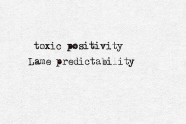 toxic positivity Lame predictability 