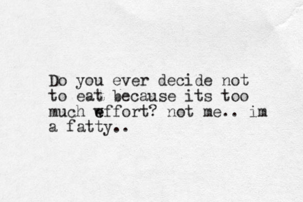 Do you ever decide not to eat because its too much w e effort? not me.. im a fatty..