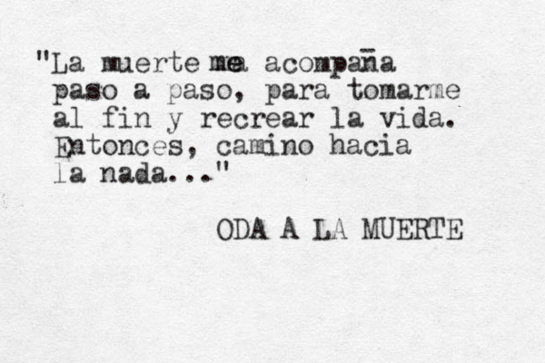"La muerte ma acompana paso a paso, para tomarme al fin y recrear la vida. Entonces, camino hacia la nada..." ODA A LA MUERTE - e me 