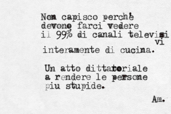 Non capisco perche ' devono farci vedere il 99 % di canali televisi vi interamente di cucina. Un atto dittaro toriale a rendere le persone piu stupide. Am. 