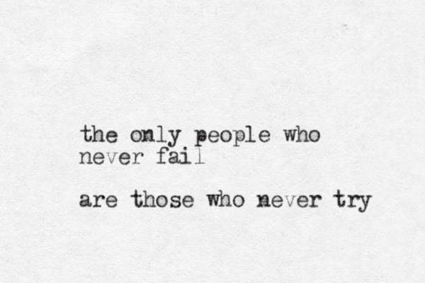 the only people who never fail are those who never try 