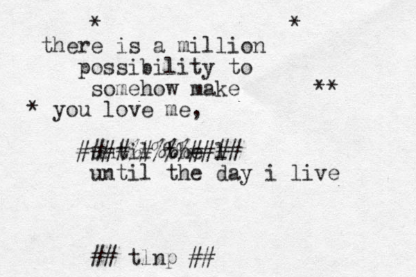 * * there is a million oss p ibility to somehow make ** * you love me, until the l ####%#%%%#### until the day i live ## tlnp ##