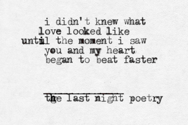 i didn't knew what ove l looked like untul i i i the moment i saw you and my heart began to beat faster ______________ tge h h h h last night poetry 
